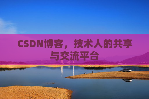 CSDN博客，技术人的共享与交流平台