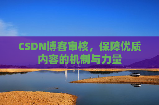 CSDN博客审核，保障优质内容的机制与力量